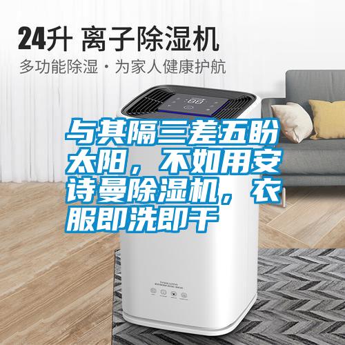 與其隔三差五盼太陽，不如用安詩曼除濕機，衣服即洗即干