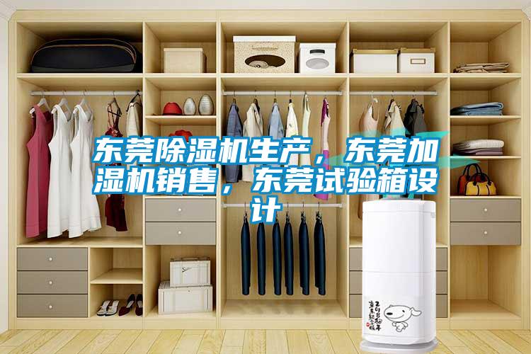 東莞除濕機生產(chǎn)，東莞加濕機銷售，東莞試驗箱設(shè)計
