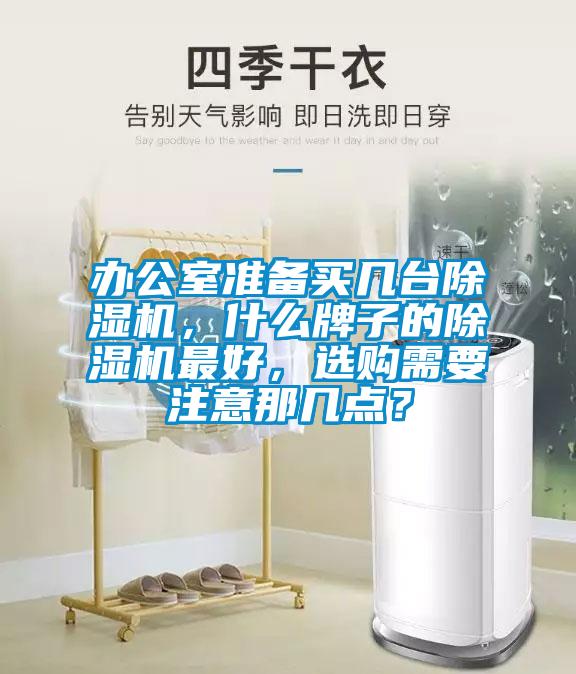 辦公室準備買幾臺除濕機，什么牌子的除濕機最好，選購需要注意那幾點？