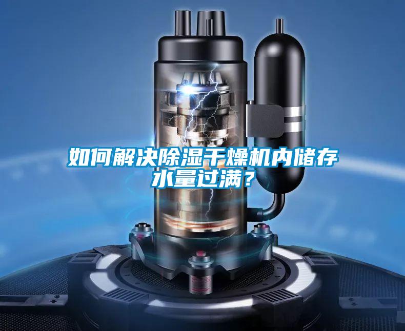如何解決除濕干燥機內儲存水量過滿？
