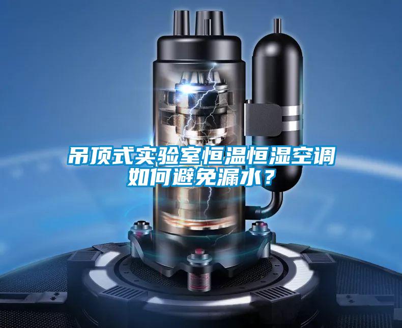 吊頂式實驗室恒溫恒濕空調如何避免漏水？