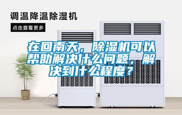 在回南天，除濕機可以幫助解決什么問題，解決到什么程度？