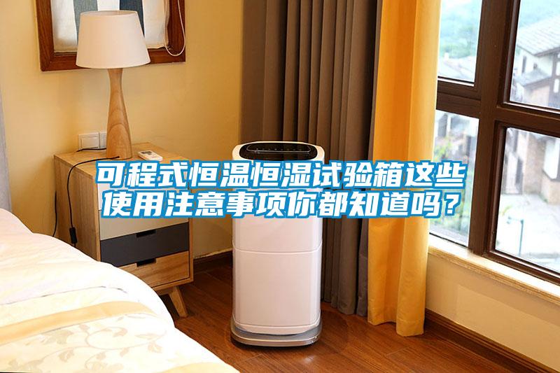 可程式恒溫恒濕試驗箱這些使用注意事項你都知道嗎？