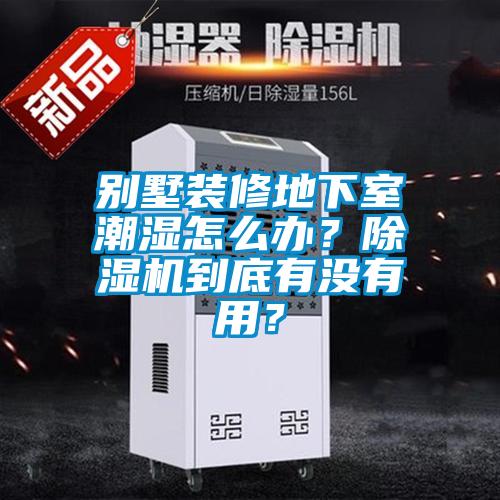別墅裝修地下室潮濕怎么辦？除濕機(jī)到底有沒有用？