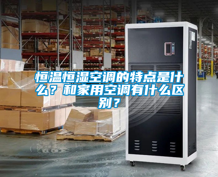 恒溫恒濕空調的特點是什么？和家用空調有什么區別？