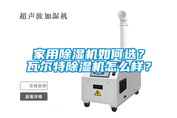 家用除濕機如何選？瓦爾特除濕機怎么樣？