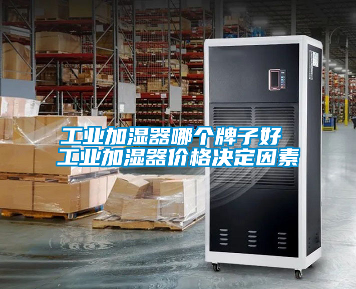 工業(yè)加濕器哪個牌子好 工業(yè)加濕器價(jià)格決定因素