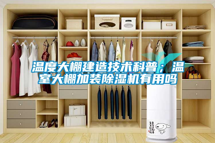 溫度大棚建造技術(shù)科普；溫室大棚加裝除濕機(jī)有用嗎