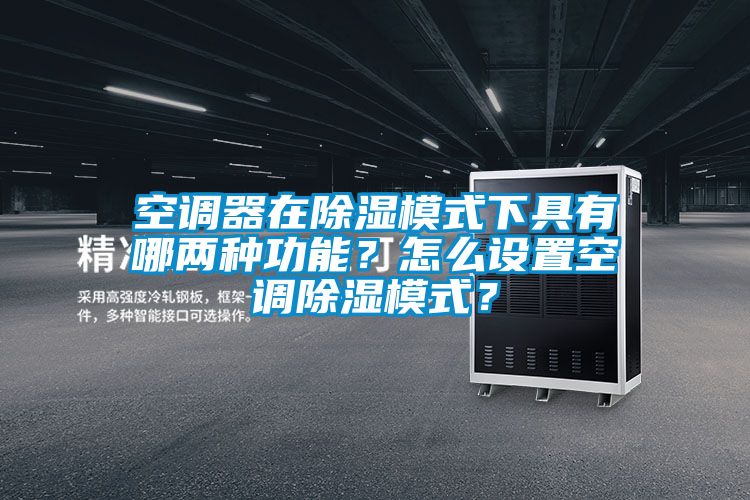 空調器在除濕模式下具有哪兩種功能？怎么設置空調除濕模式？