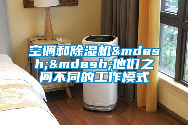 空調(diào)和除濕機(jī)&mdash;&mdash;他們之間不同的工作模式