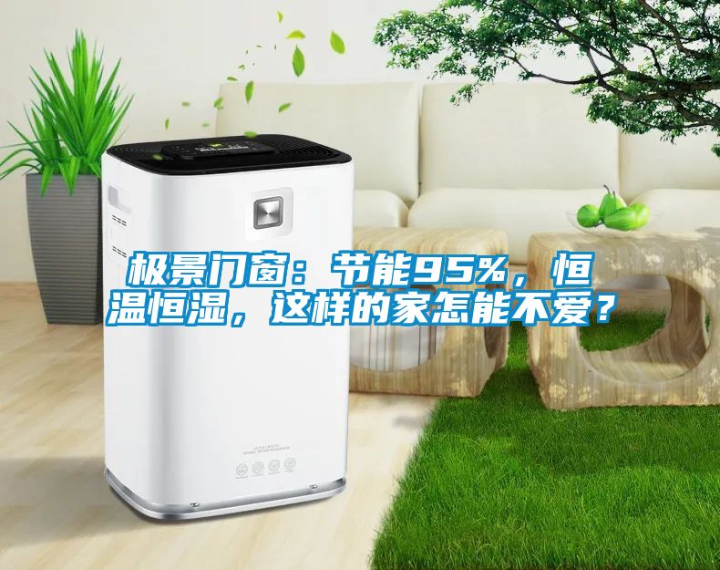 極景門窗：節(jié)能95%，恒溫恒濕，這樣的家怎能不愛？