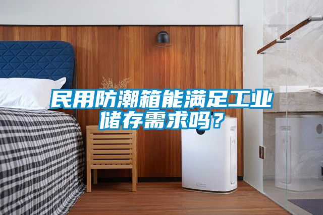 民用防潮箱能滿足工業儲存需求嗎?