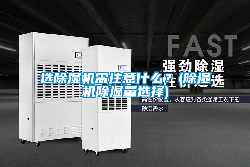 選除濕機(jī)需注意什么?(除濕機(jī)除濕量選擇)