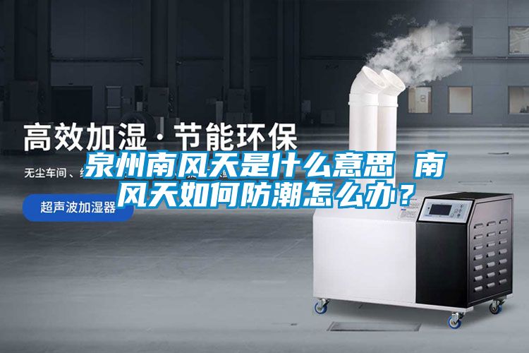 泉州南風天是什么意思 南風天如何防潮怎么辦？